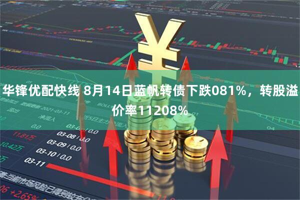 华锋优配快线 8月14日蓝帆转债下跌081%，转股溢价率11208%