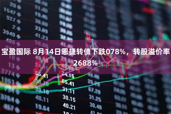 宝盈国际 8月14日恩捷转债下跌078%，转股溢价率2688%