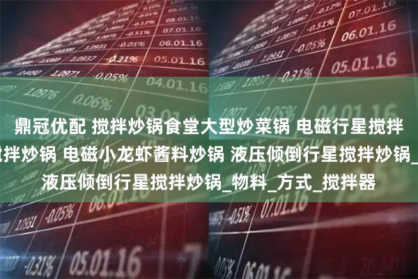 鼎冠优配 搅拌炒锅食堂大型炒菜锅 电磁行星搅拌炒锅 辣子鸡行星搅拌炒锅 电磁小龙虾酱料炒锅 液压倾倒行星搅拌炒锅_物料_方式_搅拌器