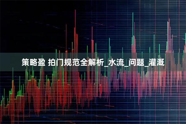 策略盈 拍门规范全解析_水流_问题_灌溉