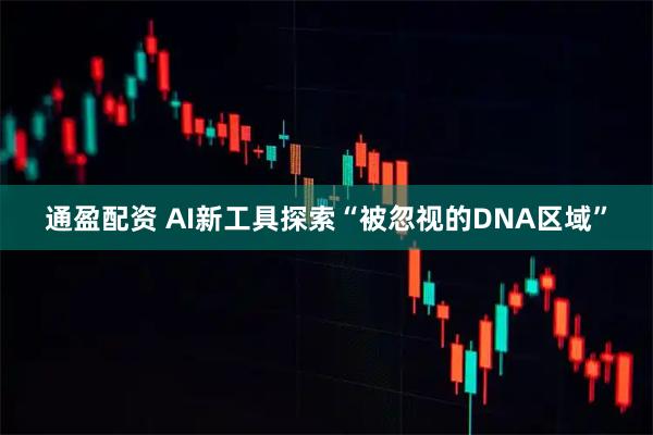 通盈配资 AI新工具探索“被忽视的DNA区域”