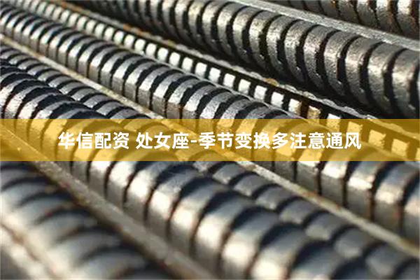 华信配资 处女座-季节变换多注意通风