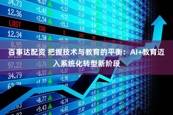 百事达配资 把握技术与教育的平衡:AI+教育迈入系统化转型新阶段