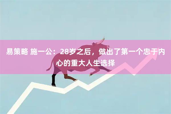 易策略 施一公：28岁之后，做出了第一个忠于内心的重大人生选择